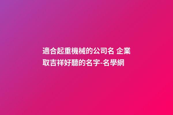 適合起重機械的公司名 企業取吉祥好聽的名字-名學網-第1張-公司起名-玄機派